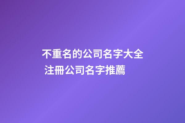 不重名的公司名字大全 注冊公司名字推薦